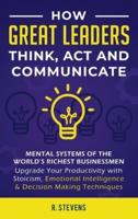 How Great Leaders Think, Act and Communicate: Mental Systems, Models and Habits of the World´s Richest Businessmen - Upgrade Your Mental Capabilities and Productivity with Stoicism, Emotional Intelligence & Decision Making Techniques