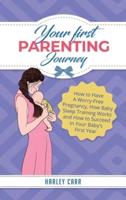 Your First Parenting Journey: How to Have A Worry-Free Pregnancy, How Baby Sleep Training Works and How to Succeed In Your Baby's First Year