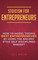 Stoicism for Entrepreneurs: How to Model Todays Best Entrepreneurs by Using the Ancient Stoic Self Disciplined Mindset