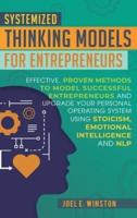 Systemized Thinking Models  for Entrepreneurs: Effective, proven methods to model successful entrepreneurs and upgrade your Personal Operating System using Stoicism, Emotional Intelligence and NLP techniques