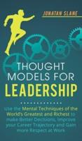 Thought Models for Leadership: Use the mental techniques of the world´s greatest and richest to make better decisions, improve your career trajectory and gain more respect at work