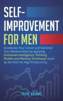 Self-Improvement for Men : Accelerate Your Career and Optimize Your Relationships by applying Emotional Intelligence, Thinking Models and Memory Techniques Used by the Rich for High Productivity