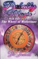 Probably Magic:  Wheel of Misfortune: Book Two of the Probably Magic Series