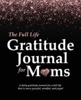 The Full Life Gratitude Journal for Moms: A daily gratitude journal for a full life that is more grateful, mindful, and joyful