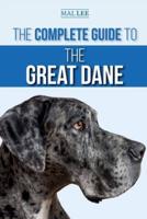 The Complete Guide to the Great Dane: Finding, Selecting, Raising, Training, Feeding, and Living with Your New Great Dane Puppy