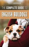 The Complete Guide to English Bulldogs: How to Find, Train, Feed, and Love your new Bulldog Puppy