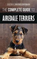 The Complete Guide to Airedale Terriers: Choosing, Training, Feeding, and Loving your new Airedale Terrier Puppy