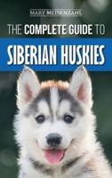 The Complete Guide to Siberian Huskies: Finding, Preparing For, Training, Exercising, Feeding, Grooming, and Loving your new Husky Puppy