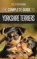 The Complete Guide to Yorkshire Terriers: Learn Everything about How to Find, Train, Raise, Feed, Groom, and Love your new Yorkie Puppy