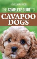 The Complete Guide to Cavapoo Dogs: Everything you need to know to successfully raise and train your new Cavapoo puppy