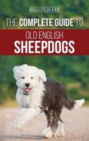 The Complete Guide to Old English Sheepdogs: Finding, Selecting, Raising, Feeding, Training, and Loving Your New OES Puppy