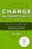 Change Authentically: A Guide to Transform Your Job and Life Through Positive Action
