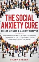 The Social Anxiety Cure: Defeat Shyness & Anxiety Forever: Discover How to Reduce Stress and Prevent Depression in Just 7 Days, Even if You're Extremely Shy and Introverted