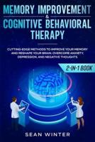 Memory Improvement and Cognitive Behavioral Therapy (CBT) 2-in-1 Book: Cutting-Edge Methods to Improve Your Memory and Reshape Your Brain. Overcome Anxiety, Depression, and Negative Thoughts