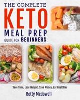 KETO MEAL PREP: The Complete Keto Meal Prep Guide For Beginners Save Time, Lose Weight, Save Money, Eat Healthier