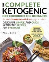 The Complete Ketogenic Diet For Beginners: Learn the Essentials to Living the Keto Lifestyle   Lose Weight, Regain Energy, and Heal Your Body   Delicious, Simple, and Quick Ketogenic Recipes for Everyone