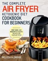 Air Fryer Ketogenic Diet Cookbook: The Complete Air Fryer Ketogenic Diet Cookbook For Beginners Fast, Easy, and Healthy Ketogenic Recipes For Your Air Fryer
