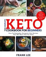 The Complete Keto Cookbook For Beginners: Easy-To-Remember Ketogenic Diet Recipes That Will Burn Your Fat Away   Simple, Quick and Delicious Low Carb Keto Recipes