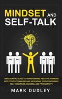 Mindset and Self-Talk: An Essential Guide to Transforming Negative Thinking Into Positive Thinking and Increasing Your Confidence, Self-Discipline, Success, and Productivity