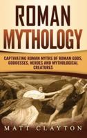 Roman Mythology: Captivating Roman Myths of Roman Gods, Goddesses, Heroes and Mythological Creatures