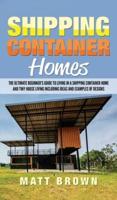 Shipping Container Homes: The Ultimate Beginner's Guide to Living in a Shipping Container Home and Tiny House Living Including Ideas and Examples of Designs