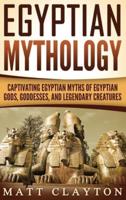 Egyptian Mythology: Captivating Egyptian Myths of Egyptian Gods, Goddesses, and Legendary Creatures