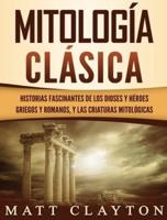 Mitología Clásica: Historias Fascinantes de los Dioses y Héroes Griegos y Romanos, y las Criaturas Mitológicas