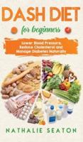 DASH DIET For Beginners: Lower Blood Pressure, Reduce Cholesterol and Manage Diabetes Naturally: Lower Blood Pressure, Reduce Cholesterol and Manage Diabetes Naturally: Best Diet 8 Years in a Row: Is It For You?