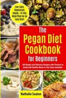 Pegan Diet Cookbook for Beginners: 100 Simple and Delicious Recipes with Pictures to Easily Add Healthy Meals to Your Busy Schedule (Low-Carb, Vegetarian, Vegan, +14-Day Meal Plan for an Quick Start): 100 Simple and Delicious Recipes with Pictures to Easi