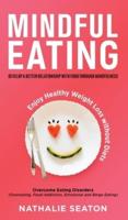 Mindful Eating: Develop a Better Relationship with Food through Mindfulness, Overcome Eating Disorders (Overeating, Food Addiction, Emotional and Binge Eating), Enjoy Healthy Weight Loss without Diets