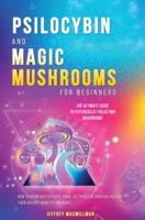 Psilocybin and Magic Mushrooms for Beginners: The Ultimate Guide to Psychedelic Psilocybin Mushrooms - How to Grow and Cultivate Them, Use Them for Spiritual Healing, Their History, Benefits and More
