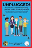UNPLUGGED! A Practical Guide to Managing Teenage Stress in the Digital Age Proven Techniques for Promoting Emotional Wellness, Achieving Healthy Habits, and Building Resilience