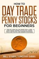 How to Day Trade Penny Stocks for Beginners: Find Out How You Can Trade For a Living Using Unique Trading Psychology, Expert Tools and Tactics, and Winning Strategies.
