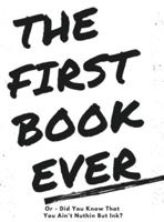 The First Book Ever: Or - Did you know that you ain't nuthin but ink?