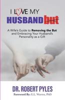 I Love My Husband, But: A Wife's Guide to Removing the but and Embracing Your Husband's Personality As a Gift