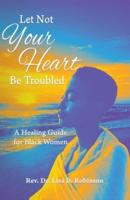 Let Not Your Heart Be Troubled: A Healing Guide for Black Women