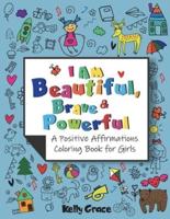 I AM Beautiful, Brave & Powerful (A Positive Affirmations Coloring Book for Girls): A Positive Affirmations Coloring Book for Girls