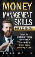 Money Management Skills for Beginners: Learn the Strategies Finance Experts Use to Become Rich - Even if You're Drowning in Debt
