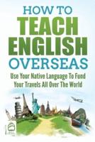 How to Teach English Overseas: Use Your Native Language to Fund Your Travels All Over the World