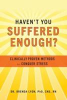 Haven't You Suffered Enough?: Clinically Proven Methods to Conquer Stress