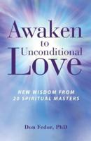 Awaken to Unconditional Love : New Wisdom From 20 Spiritual Masters