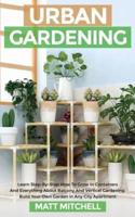Urban Gardening: Learn Step-By-Step How To Grow In Container And Everything About Balcony And Vertical Gardening. Build Your Own Garden In Any City Apartment