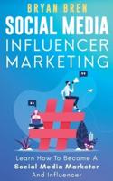 Social Media Influencer Marketing: Learn Step-By-Step How To Find The Right Influencer For Your Niche, How To Build Your Personal Brand And Grow Your Business