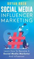 Social Media Influencer Marketing: Learn Step-By-Step How To Find The Right Influencer For Your Niche, How To Build Your Personal Brand And Grow Your Business