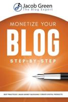 Monetize Your Blog Step-By-Step: Learn How To Make Money Blogging. Digital Marketing Best Practices And Digital Products Creation To Profit From Your Blog: Learn How To Make Money Blogging