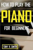 How to Play The Piano: For Beginner's A Complete Guide (How to Play the Piano and Keyboard)