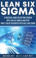 Lean Six Sigma: A Practical Guide for Getting Started with Lean Six Sigma along with How It Can Be Integrated with Agile and Scrum