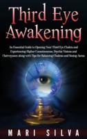 Third Eye Awakening: An Essential Guide to Opening Your Third Eye Chakra and Experiencing Higher Consciousness, Psychic Visions and Clairvoyance along with Tips for Balancing Chakras and Seeing Auras