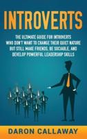 Introverts: The Ultimate Guide for Introverts Who Don't Want to Change their Quiet Nature but Still Make Friends, Be Sociable, and Develop Powerful Leadership Skills