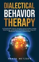 Dialectical Behavior Therapy: An Essential DBT Guide for Managing Intense Emotions, Anxiety, Mood Swings, and Borderline Personality Disorder, along with Mindfulness Techniques to Reduce Stress